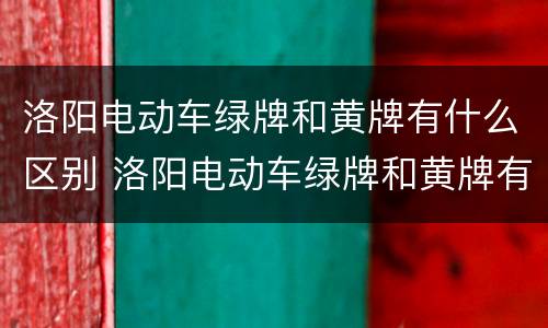 洛阳电动车绿牌和黄牌有什么区别 洛阳电动车绿牌和黄牌有什么区别图片