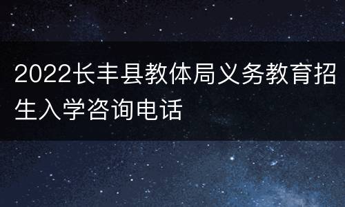 2022长丰县教体局义务教育招生入学咨询电话