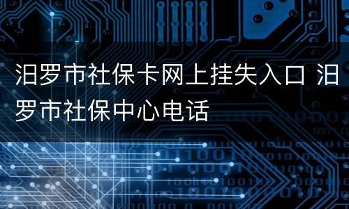 汨罗市社保卡网上挂失入口 汨罗市社保中心电话