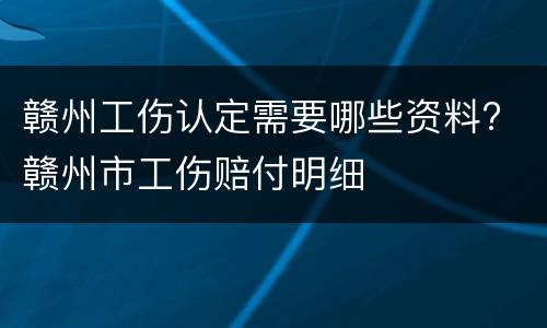 赣州工伤认定需要哪些资料? 赣州市工伤赔付明细