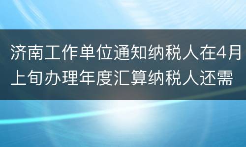 济南工作单位通知纳税人在4月上旬办理年度汇算纳税人还需要预约吗?