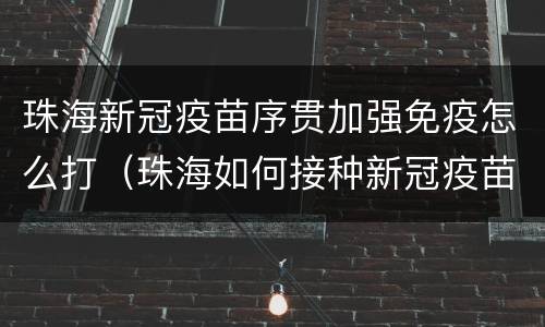 珠海新冠疫苗序贯加强免疫怎么打（珠海如何接种新冠疫苗）
