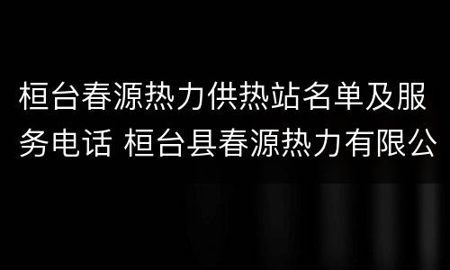 桓台春源热力供热站名单及服务电话 桓台县春源热力有限公司电话