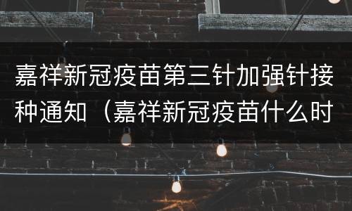 嘉祥新冠疫苗第三针加强针接种通知（嘉祥新冠疫苗什么时间接种）