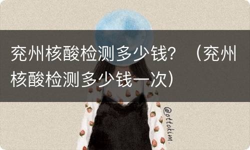兖州核酸检测多少钱？（兖州核酸检测多少钱一次）