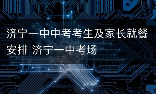 济宁一中中考考生及家长就餐安排 济宁一中考场