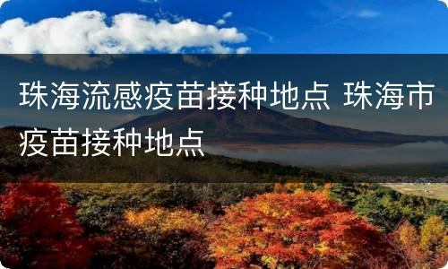珠海流感疫苗接种地点 珠海市疫苗接种地点