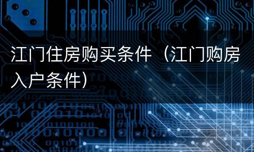 江门住房购买条件（江门购房入户条件）