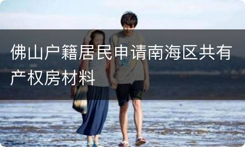 佛山户籍居民申请南海区共有产权房材料