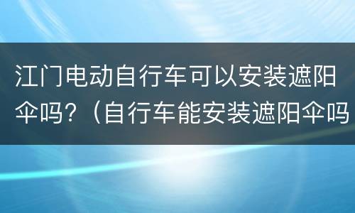 江门电动自行车可以安装遮阳伞吗?（自行车能安装遮阳伞吗）