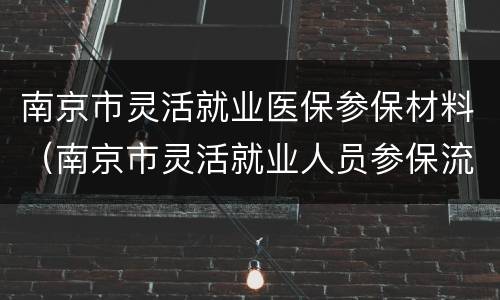 南京市灵活就业医保参保材料（南京市灵活就业人员参保流程）