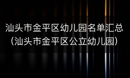 汕头市金平区幼儿园名单汇总（汕头市金平区公立幼儿园）