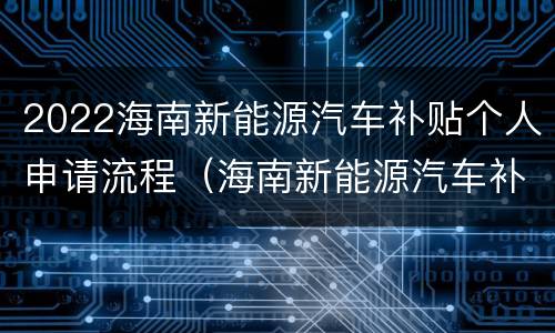 2022海南新能源汽车补贴个人申请流程（海南新能源汽车补贴怎么申请）