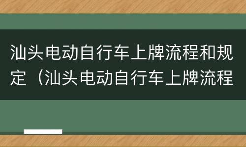 汕头电动自行车上牌流程和规定（汕头电动自行车上牌流程和规定时间）
