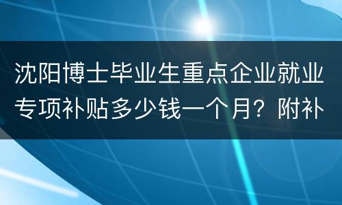 沈阳博士毕业生重点企业就业专项补贴多少钱一个月？附补助标准