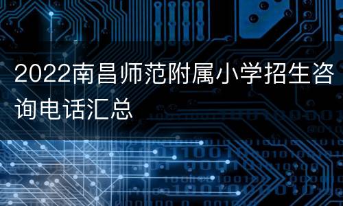 2022南昌师范附属小学招生咨询电话汇总