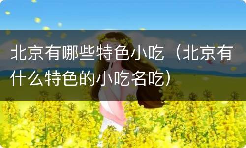 北京有哪些特色小吃（北京有什么特色的小吃名吃）