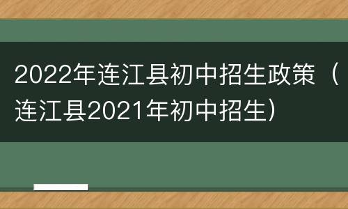 2022年连江县初中招生政策（连江县2021年初中招生）