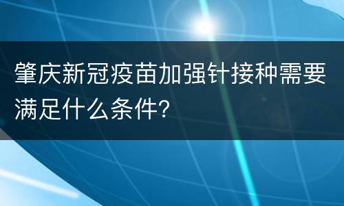 肇庆新冠疫苗加强针接种需要满足什么条件？
