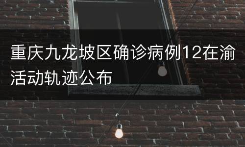 重庆九龙坡区确诊病例12在渝活动轨迹公布