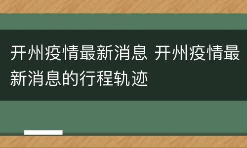 开州疫情最新消息 开州疫情最新消息的行程轨迹