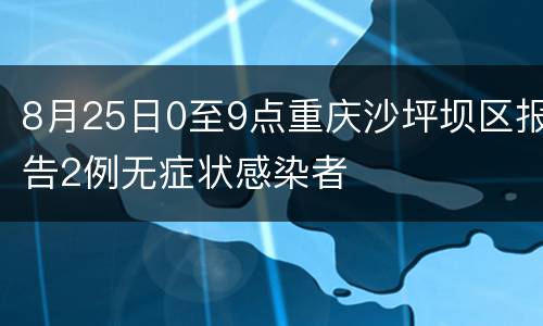 8月25日0至9点重庆沙坪坝区报告2例无症状感染者