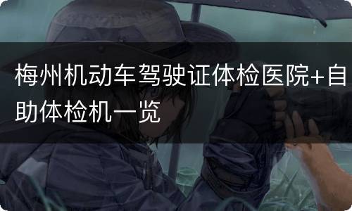 梅州机动车驾驶证体检医院+自助体检机一览