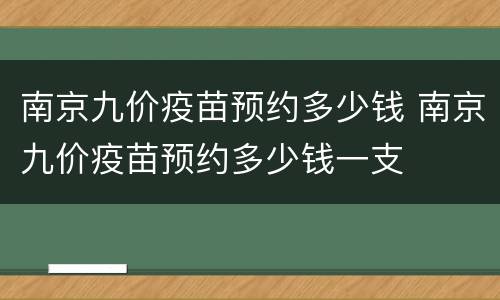 南京九价疫苗预约多少钱 南京九价疫苗预约多少钱一支