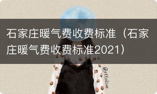 石家庄暖气费收费标准（石家庄暖气费收费标准2021）