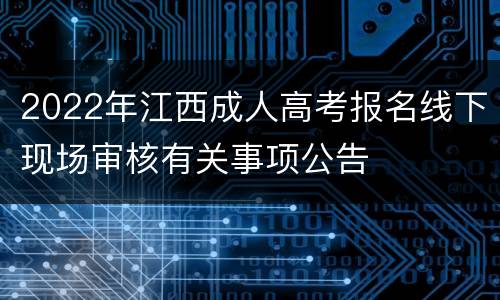 2022年江西成人高考报名线下现场审核有关事项公告
