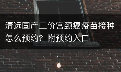 清远国产二价宫颈癌疫苗接种怎么预约？附预约入口