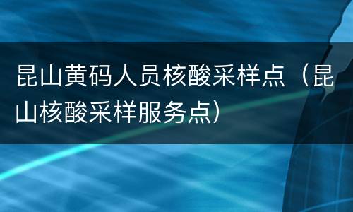 昆山黄码人员核酸采样点（昆山核酸采样服务点）
