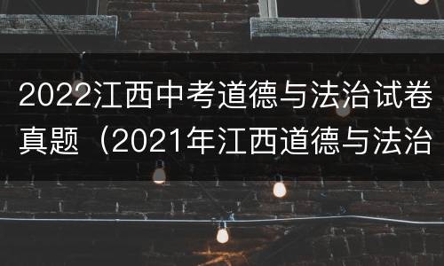 2022江西中考道德与法治试卷真题（2021年江西道德与法治中考试卷）