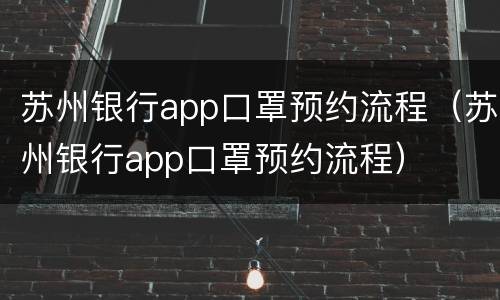 苏州银行app口罩预约流程（苏州银行app口罩预约流程）