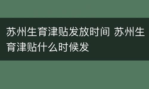 苏州生育津贴发放时间 苏州生育津贴什么时候发