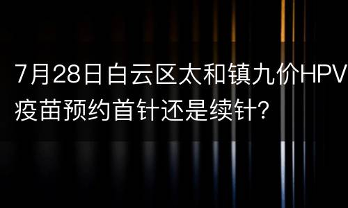 7月28日白云区太和镇九价HPV疫苗预约首针还是续针？