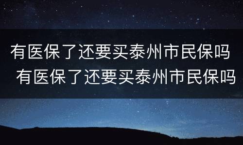 有医保了还要买泰州市民保吗 有医保了还要买泰州市民保吗