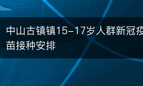 中山古镇镇15-17岁人群新冠疫苗接种安排