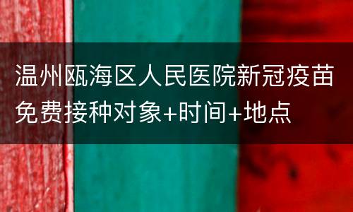温州瓯海区人民医院新冠疫苗免费接种对象+时间+地点