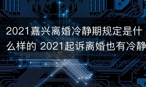 2021嘉兴离婚冷静期规定是什么样的 2021起诉离婚也有冷静期吗?