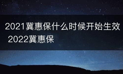2021冀惠保什么时候开始生效 2022冀惠保