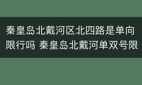 秦皇岛北戴河区北四路是单向限行吗 秦皇岛北戴河单双号限行时间