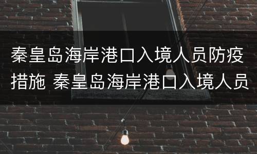 秦皇岛海岸港口入境人员防疫措施 秦皇岛海岸港口入境人员防疫措施公告