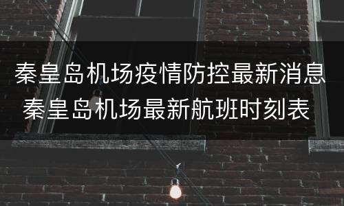 秦皇岛机场疫情防控最新消息 秦皇岛机场最新航班时刻表