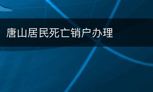 唐山居民死亡销户办理