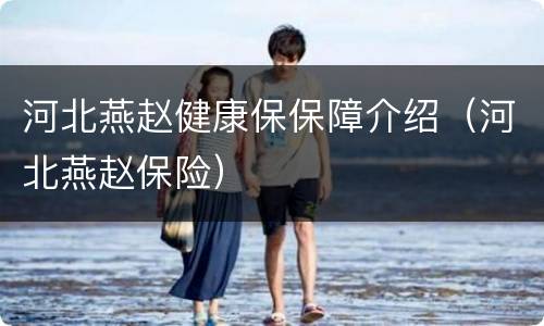 河北燕赵健康保保障介绍（河北燕赵保险）