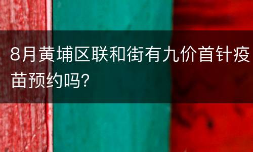 8月黄埔区联和街有九价首针疫苗预约吗？