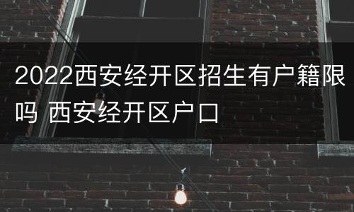2022西安经开区招生有户籍限吗 西安经开区户口