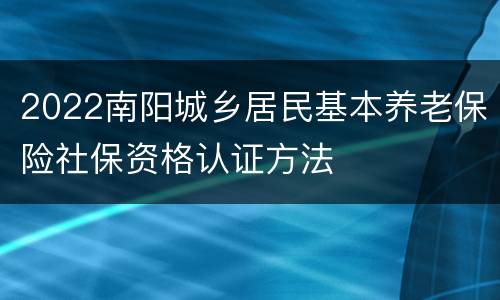 2022南阳城乡居民基本养老保险社保资格认证方法