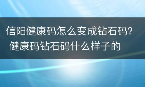 信阳健康码怎么变成钻石码？ 健康码钻石码什么样子的